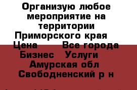 Организую любое мероприятие на территории Приморского края. › Цена ­ 1 - Все города Бизнес » Услуги   . Амурская обл.,Свободненский р-н